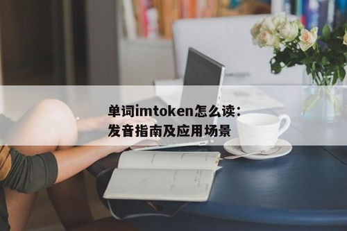 imtoken怎么读音发音,IMToke的读音与发音解析