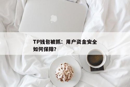 TP钱包被抓,TP钱包涉嫌违规操作，监管机构介入调查