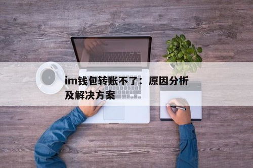 im钱包转账失败,imToken钱包转账失败的原因及解决办法