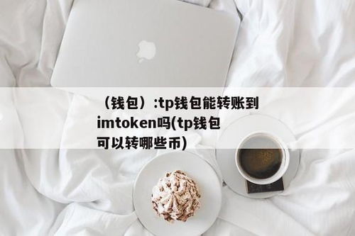 im钱包能转到tp钱包吗,IM钱包与TP钱包之间的转账操作指南