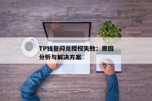 tp钱包闪兑不了,TP钱包闪兑功能失效原因及解决方案