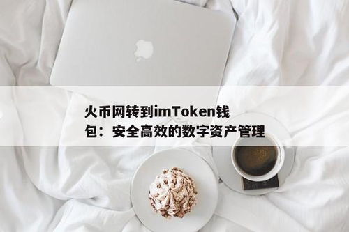 火币网转imtoken钱包,便捷跨平台资产管理的解决方案